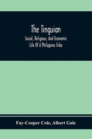 The Tinguian; Social Religious And Economic Life Of A Philippine Tribe