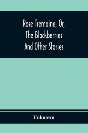 Rose Tremaine Or The Blackberries; And Other Stories