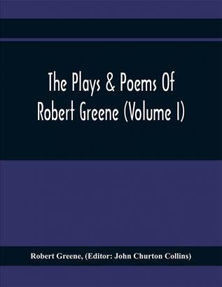 The Plays & Poems Of Robert Greene (Volume I); General Introduction. Alphonsus. A Looking Glasse. Orlando Furioso. Appendix To Orlando Furioso (The Alleyn Ms.) Notes To Plays