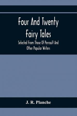 Four And Twenty Fairy Tales; Selected From Those Of Perrault And Other Popular Writers