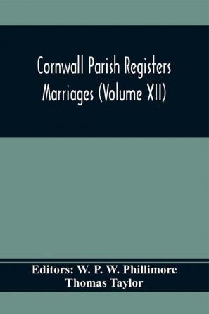 Cornwall Parish Registers. Marriages (Volume Xii)