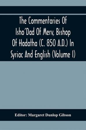 The Commentaries Of Isho'Dad Of Merv Bishop Of Hadatha (C. 850 A.D.) In Syriac And English (Volume I)