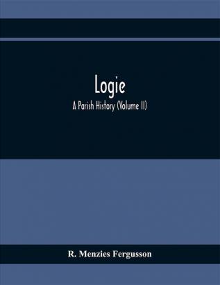 Logie; A Parish History (Volume II)