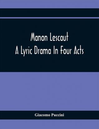 Manon Lescaut : A Lyric Drama In Four Acts