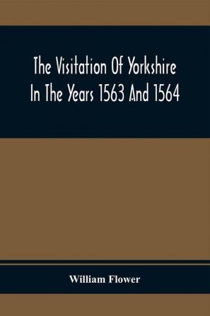 The Visitation Of Yorkshire In The Years 1563 And 1564