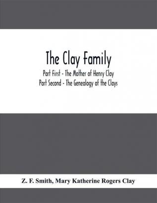 The Clay Family; Part First - The Mother of Henry Clay; Part Second - The Genealogy of the Clays