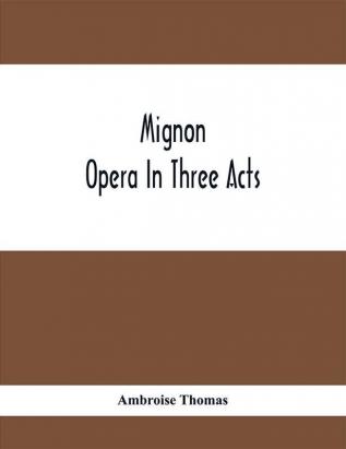 Mignon; Opera In Three Acts