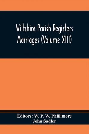 Wiltshire Parish Registers Marriages (Volume Xiii)