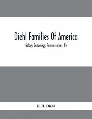 Diehl Families Of America; History Genealogy Reminiscences Etc