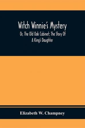 Witch Winnie'S Mystery; Or The Old Oak Cabinet; The Story Of A King'S Daughter