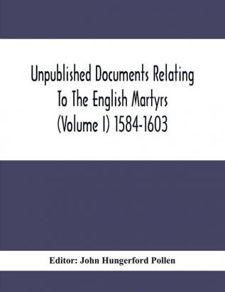 Unpublished Documents Relating To The English Martyrs (Volume I) 1584-1603