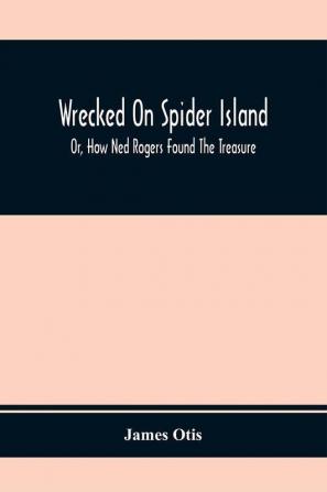 Wrecked On Spider Island; Or How Ned Rogers Found The Treasure