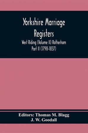 Yorkshire Marriage Registers. West Riding (Volume Ii) Rotherham Part Ii (1798-1837)