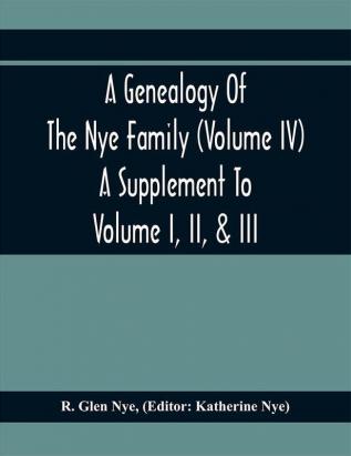 A Genealogy Of The Nye Family (Volume Iv) A Supplement To Volume I Ii & Iii