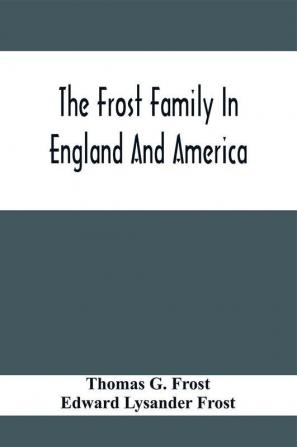 The Frost Family In England And America With Special Reference To Edmund Frost And Some Of His Descendants