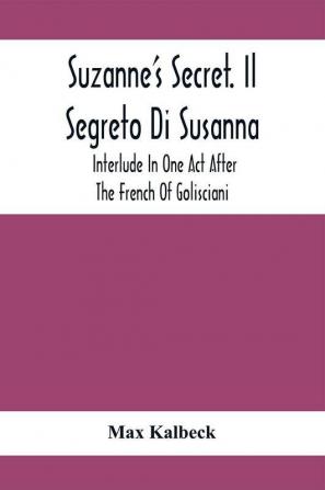 Suzanne'S Secret. Il Segreto Di Susanna; Interlude In One Act After The French Of Golisciani