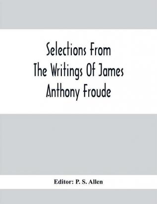 Selections From The Writings Of James Anthony Froude