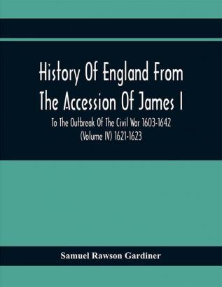 History Of England From The Accession Of James I To The Outbreak Of The Civil War 1603-1642 (Volume Iv) 1621-1623