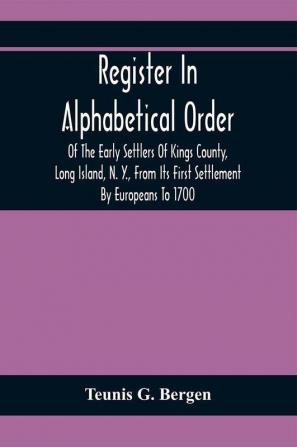 Register In Alphabetical Order Of The Early Settlers Of Kings County Long Island N. Y. From Its First Settlement By Europeans To 1700; With Contributions To Their Biographies And Genealogies Comp. From Various Sources