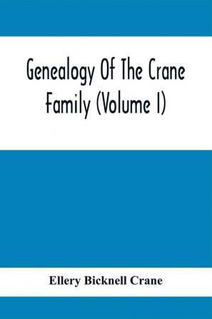 Genealogy Of The Crane Family (Volume I); Descendants Of Henry Crane Of Wethersfield And Guilfokd Conn. With Sketch Of The Family In England.