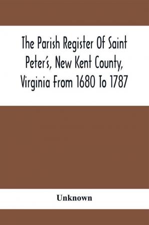 The Parish Register Of Saint Peter'S New Kent County Virginia From 1680 To 1787