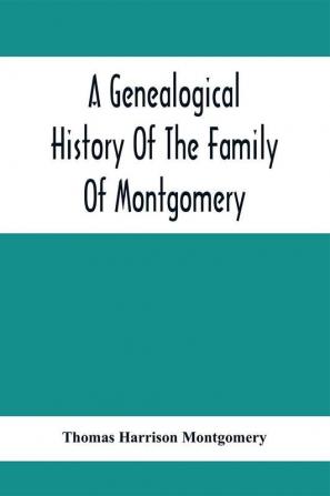 A Genealogical History Of The Family Of Montgomery; Including The Montgomery Pedigree