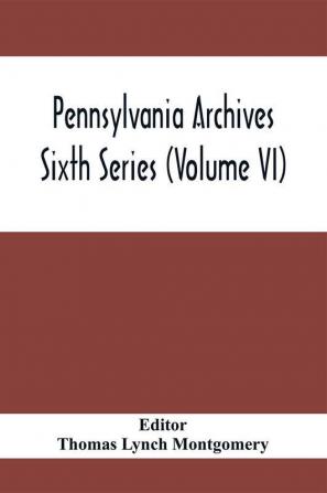 Pennsylvania Archives Sixth Series (Volume VI)