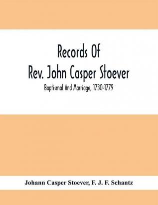 Records Of Rev. John Casper Stoever; Baptismal And Marriage 1730-1779