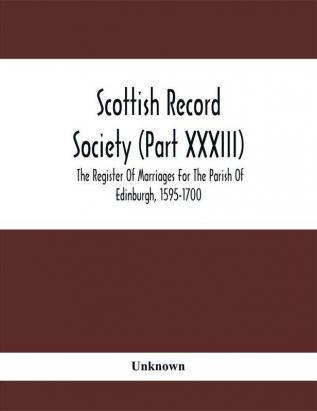 Scottish Record Society (Part Xxxiii); The Register Of Marriages For The Parish Of Edinburgh 1595-1700