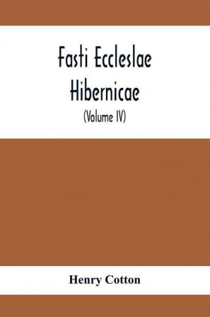 Fasti Eccleslae Hibernicae; The Succession Of The Prelates And Members Of The Cathedral Bodies In Ireland (Volume Iv) The Province Of Connaught