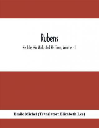 Rubens; His Life His Work And His Time; Volume - II