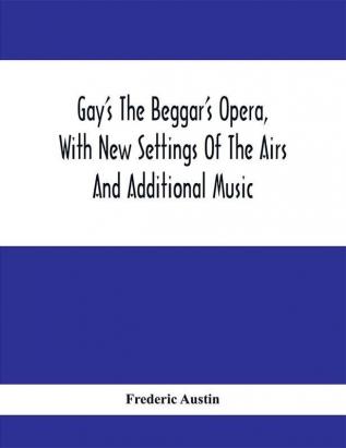 Gay'S The Beggar'S Opera With New Settings Of The Airs And Additional Music