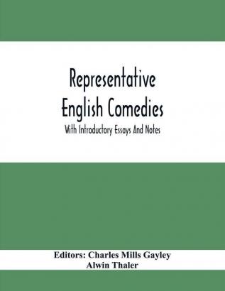 Representative English Comedies : With Introductory Essays And Notes; An Historical View Of Our Earlier Comedy And Other Monographs