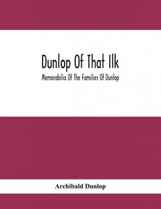 Dunlop Of That Ilk; Memorabilia Of The Families Of Dunlop