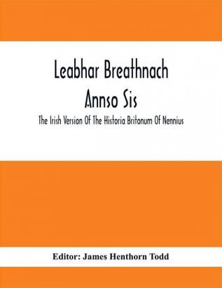 Leabhar Breathnach Annso Sis; The Irish Version Of The Historia Britonum Of Nennius