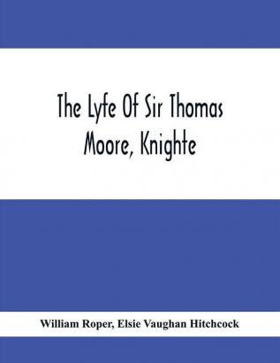 The Lyfe Of Sir Thomas Moore Knighte