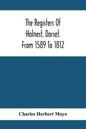 The Registers Of Holnest Dorset. From 1589 To 1812