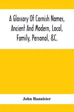 A Glossary Of Cornish Names Ancient And Modern Local Family Personal &C.