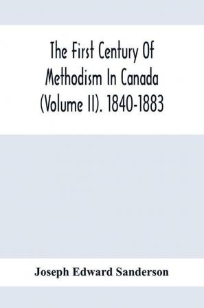 The First Century Of Methodism In Canada (Volume Ii). 1840-1883