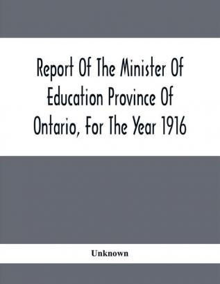 Report Of The Minister Of Education Province Of Ontario For The Year 1916