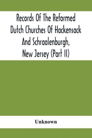 Records Of The Reformed Dutch Churches Of Hackensack And Schraalenburgh New Jersey (Part Ii)