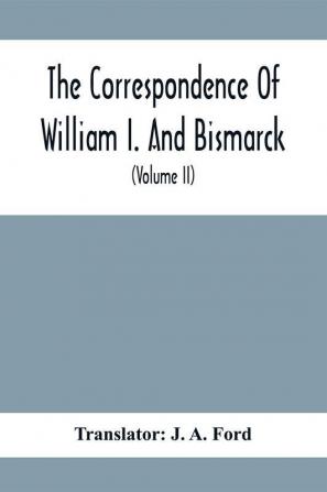 The Correspondence Of William I. And Bismarck