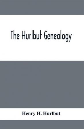 The Hurlbut Genealogy; Or Record Of The Descendants Of Thomas Hurlbut Of Saybrook And Wethersfield Conn. Who Came To America As Early As The Year 1637. With Notices Of Others Not Identified As His Descendants