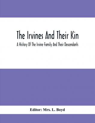 The Irvines And Their Kin. A History Of The Irvine Family And Their Descendants