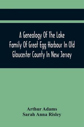 A Genealogy Of The Lake Family Of Great Egg Harbour In Old Gloucester County In New Jersey