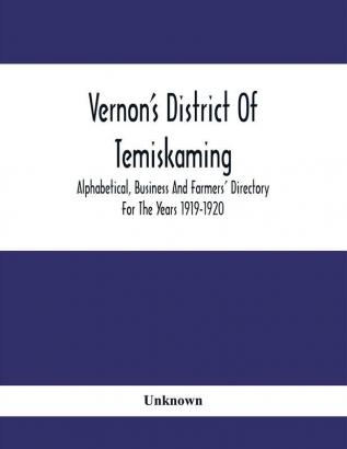 Vernon'S District Of Temiskaming : Alphabetical Business And Farmers' Directory For The Years 1919-1920