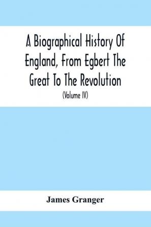 A Biographical History Of England From Egbert The Great To The Revolution