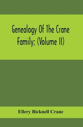 Genealogy Of The Crane Family; (Volume II); Descendants Of Benjamin Crane Of Wethersfield Conn. ; And John Crane Of Coventry Conn.; Also Of Jasper Crane Of New Hayen Conn. And Newark N. J.; And Stephen Crane Of Elizabethtown N. J.; With Familie