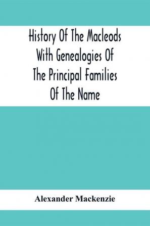 History Of The Macleods With Genealogies Of The Principal Families Of The Name