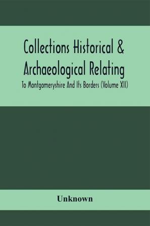 Collections Historical & Archaeological Relating To Montgomeryshire And Its Borders (Volume Xii)